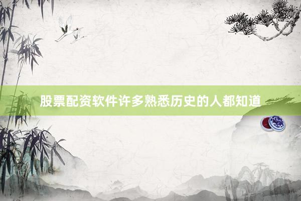 股票配资软件许多熟悉历史的人都知道