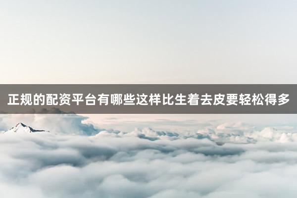 正规的配资平台有哪些这样比生着去皮要轻松得多