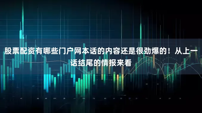 股票配资有哪些门户网本话的内容还是很劲爆的！从上一话结尾的情报来看