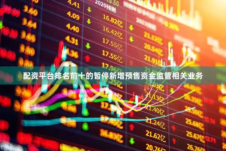 配资平台排名前十的暂停新增预售资金监管相关业务