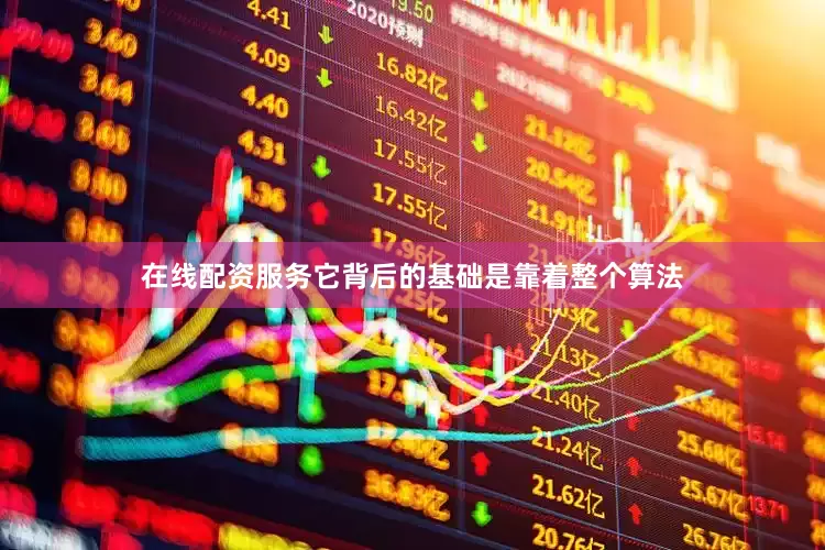 在线配资服务它背后的基础是靠着整个算法