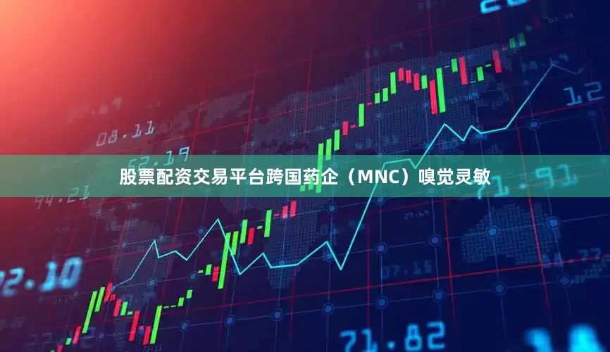 股票配资交易平台跨国药企（MNC）嗅觉灵敏