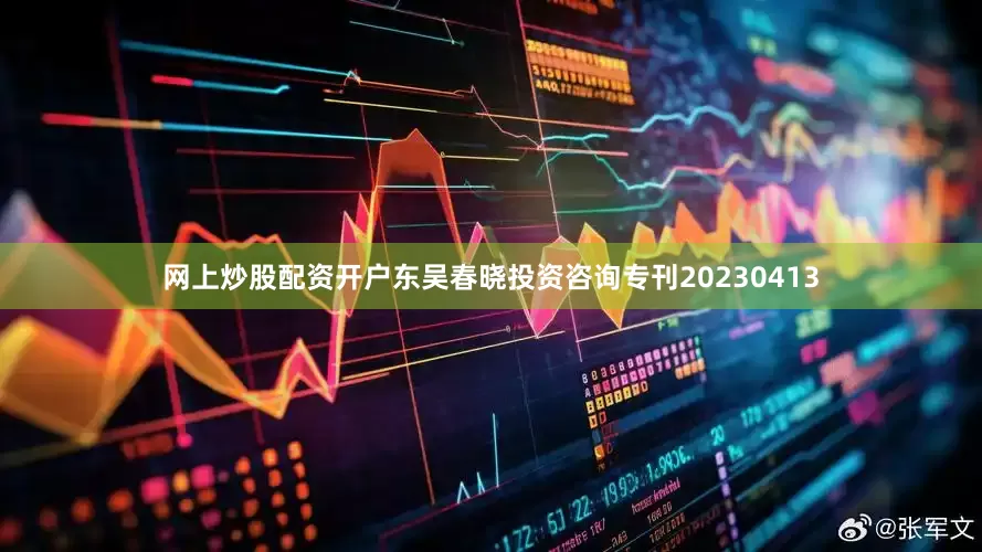 网上炒股配资开户东吴春晓投资咨询专刊20230413