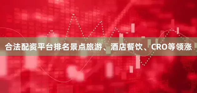合法配资平台排名景点旅游、酒店餐饮、CRO等领涨