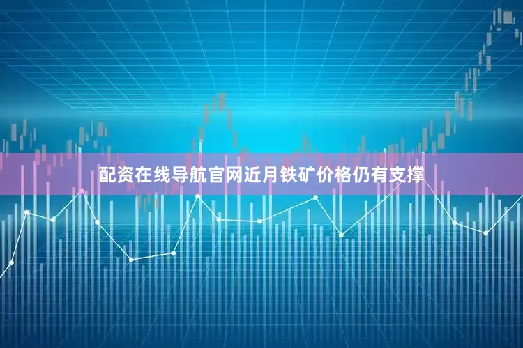 配资在线导航官网近月铁矿价格仍有支撑