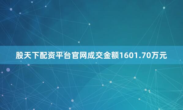股天下配资平台官网成交金额1601.70万元