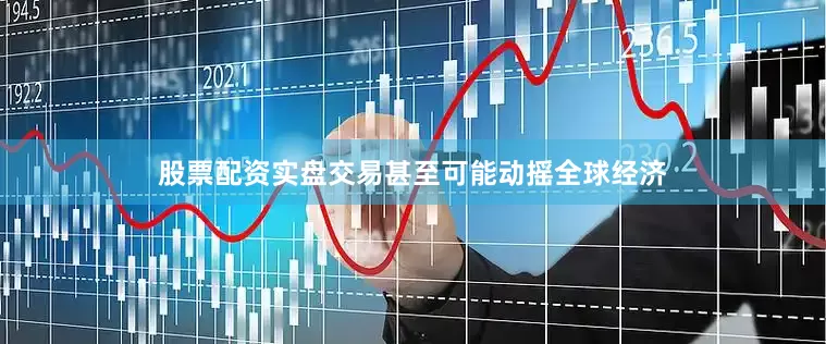 股票配资实盘交易甚至可能动摇全球经济
