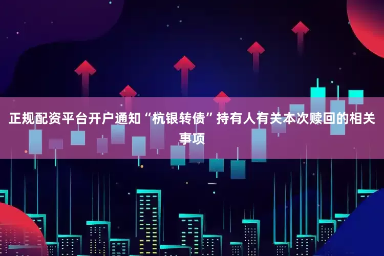正规配资平台开户通知“杭银转债”持有人有关本次赎回的相关事项