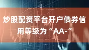 炒股配资平台开户债券信用等级为“AA-”