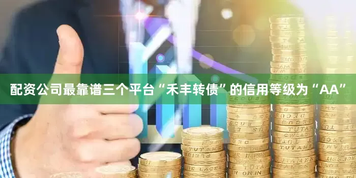 配资公司最靠谱三个平台“禾丰转债”的信用等级为“AA”