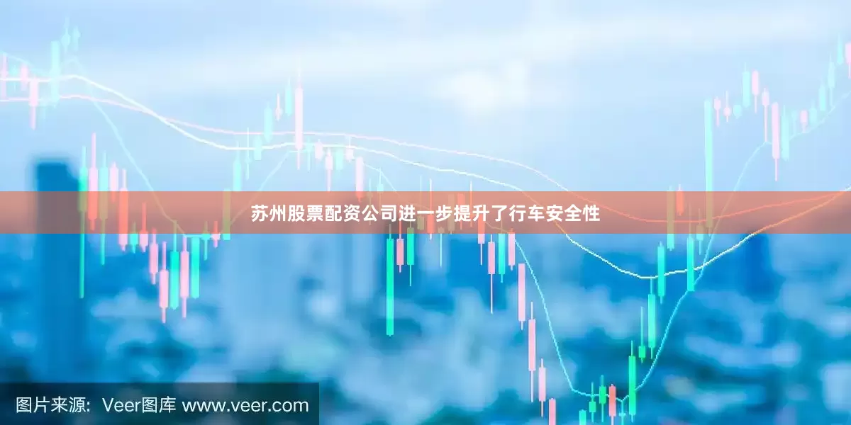 苏州股票配资公司进一步提升了行车安全性