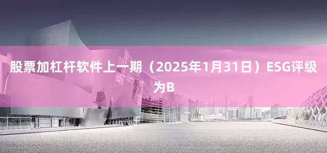 股票加杠杆软件上一期（2025年1月31日）ESG评级为B