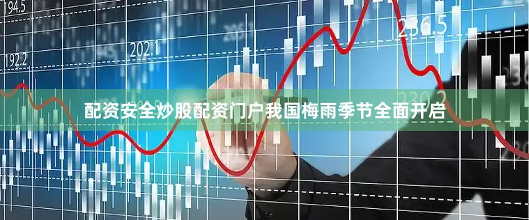 配资安全炒股配资门户我国梅雨季节全面开启