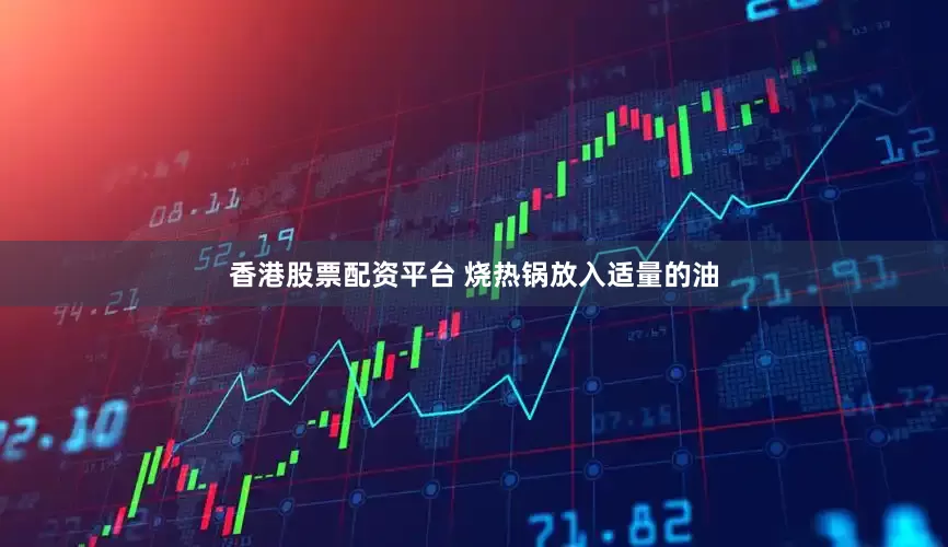 香港股票配资平台 烧热锅放入适量的油