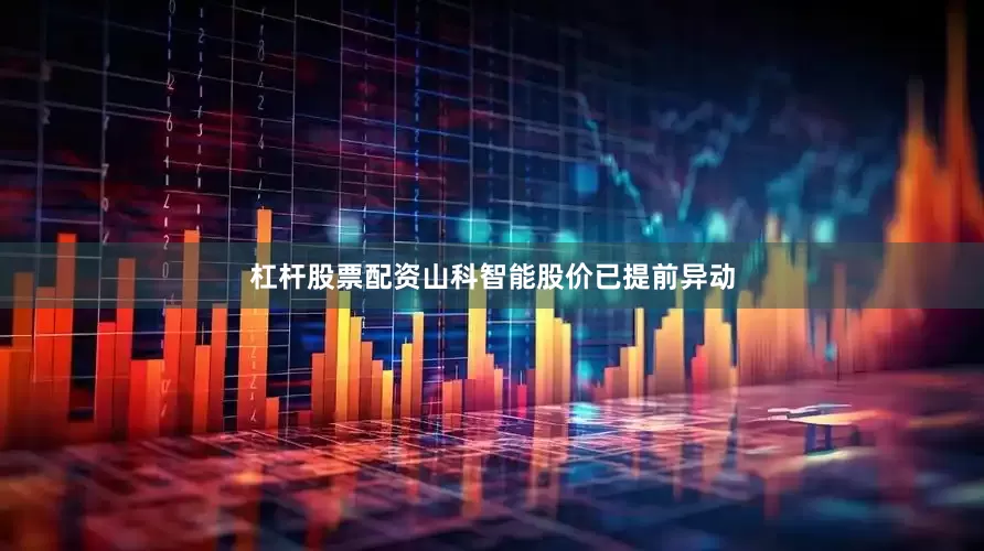 杠杆股票配资山科智能股价已提前异动