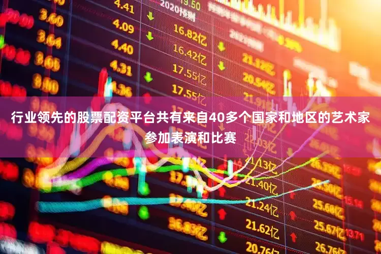 行业领先的股票配资平台共有来自40多个国家和地区的艺术家参加表演和比赛