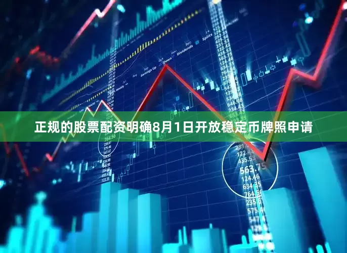 正规的股票配资明确8月1日开放稳定币牌照申请