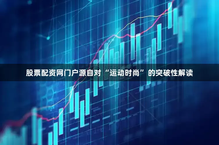 股票配资网门户源自对 “运动时尚” 的突破性解读