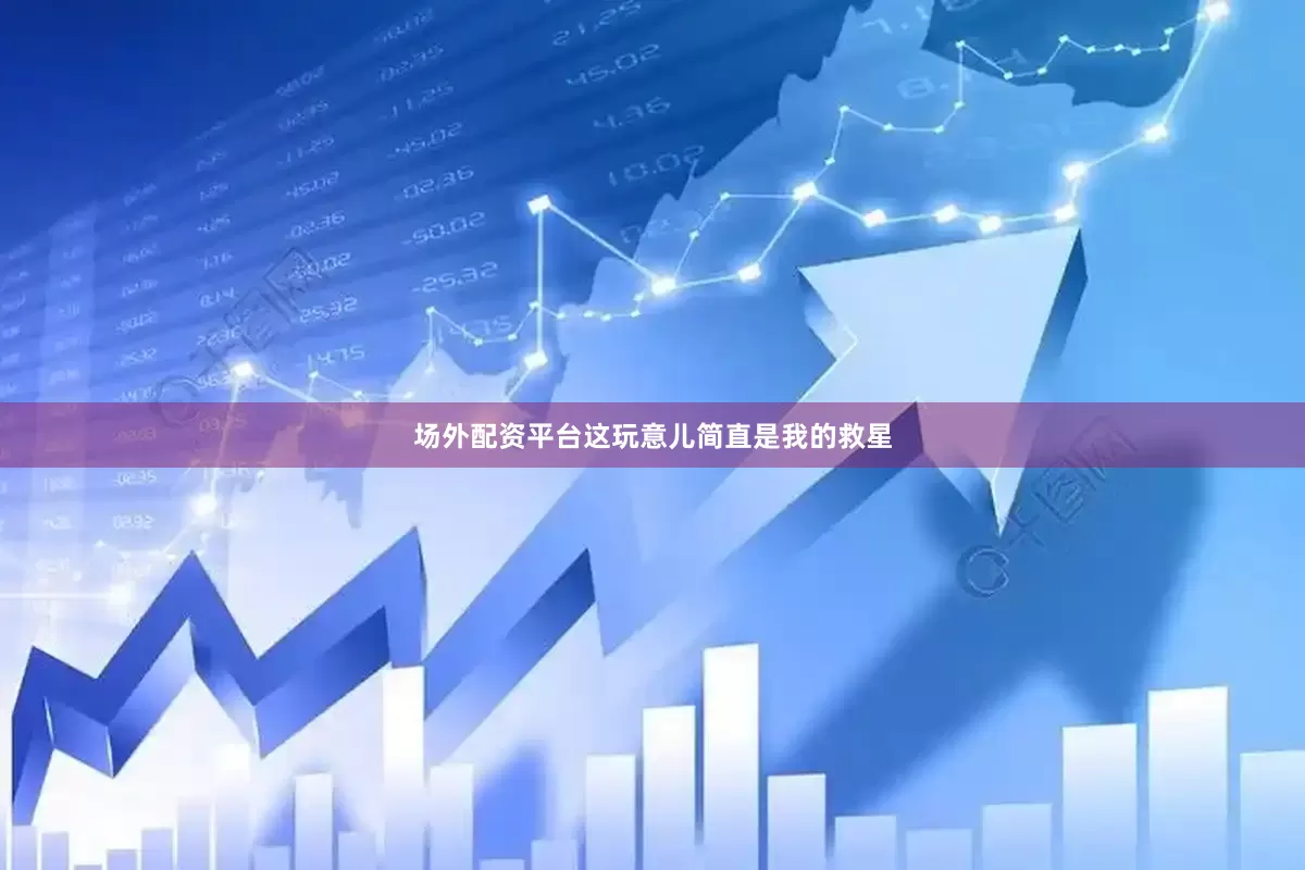 场外配资平台这玩意儿简直是我的救星