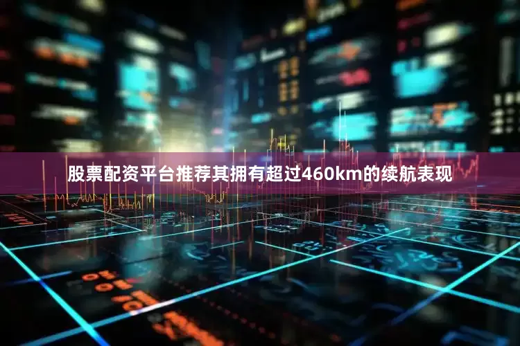 股票配资平台推荐其拥有超过460km的续航表现