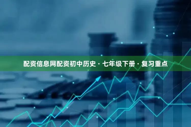 配资信息网配资初中历史 · 七年级下册 · 复习重点