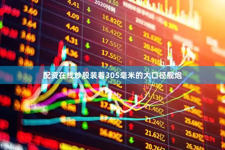 配资在线炒股装着305毫米的大口径舰炮