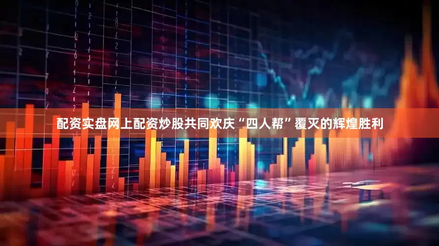 配资实盘网上配资炒股共同欢庆“四人帮”覆灭的辉煌胜利