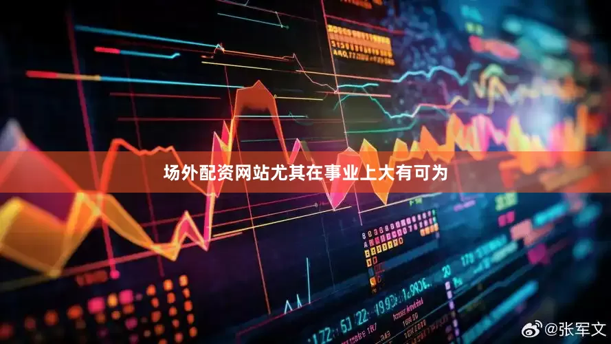 场外配资网站尤其在事业上大有可为