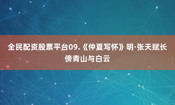 全民配资股票平台09.《仲夏写怀》明·张天赋长傍青山与白云