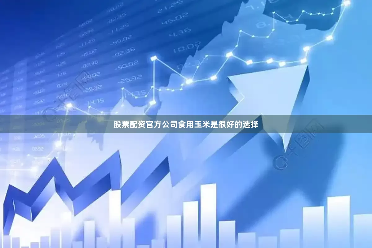 股票配资官方公司食用玉米是很好的选择