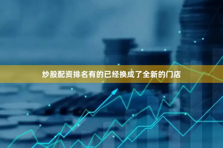 炒股配资排名有的已经换成了全新的门店