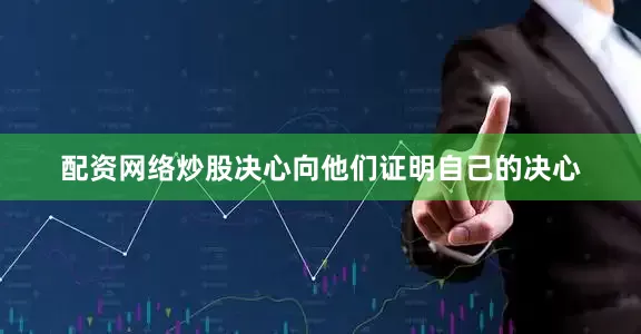 配资网络炒股决心向他们证明自己的决心