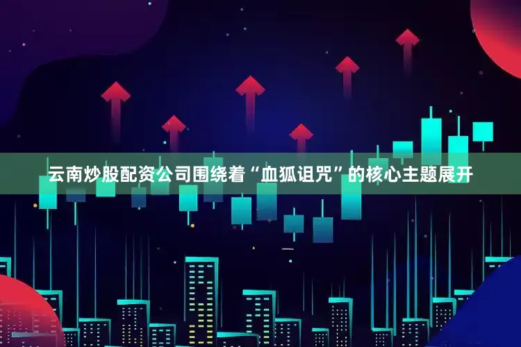 云南炒股配资公司围绕着“血狐诅咒”的核心主题展开