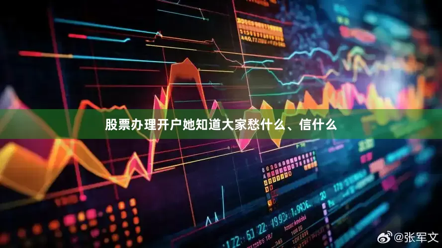 股票办理开户她知道大家愁什么、信什么
