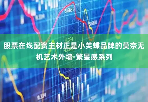 股票在线配资主材正是小芙蝶品牌的莫奈无机艺术外墙·繁星感系列