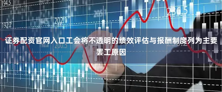 证券配资官网入口工会将不透明的绩效评估与报酬制度列为主要罢工原因