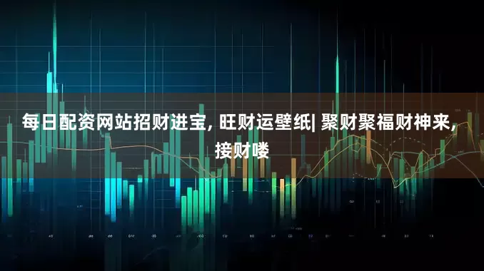 每日配资网站招财进宝, 旺财运壁纸| 聚财聚福财神来, 接财喽