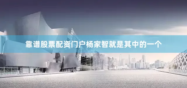 靠谱股票配资门户杨家智就是其中的一个