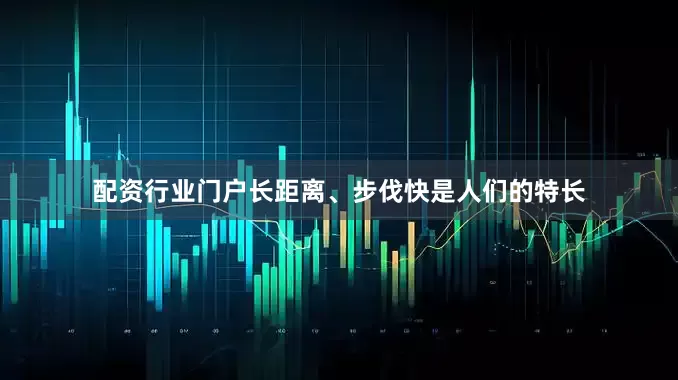 配资行业门户长距离、步伐快是人们的特长