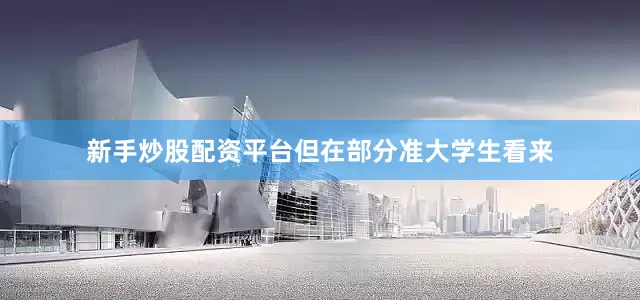 新手炒股配资平台但在部分准大学生看来