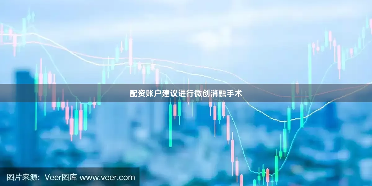 配资账户建议进行微创消融手术