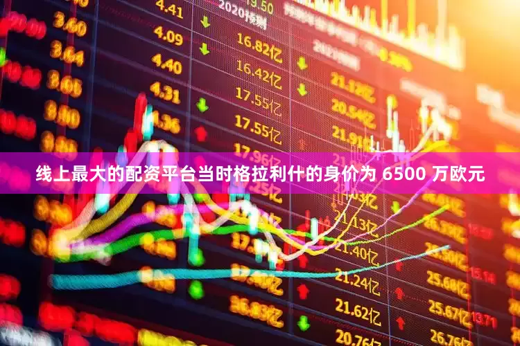 线上最大的配资平台当时格拉利什的身价为 6500 万欧元