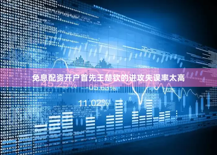 免息配资开户首先王楚钦的进攻失误率太高