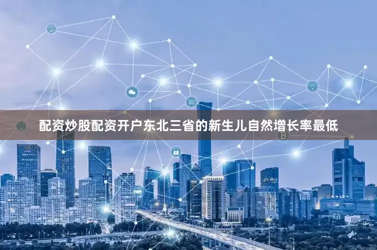配资炒股配资开户东北三省的新生儿自然增长率最低