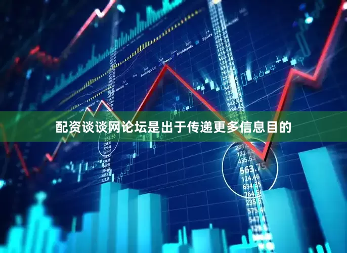 配资谈谈网论坛是出于传递更多信息目的
